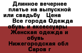 Длинное вечернее платье на выпускной или свадьбу › Цена ­ 14 700 - Все города Одежда, обувь и аксессуары » Женская одежда и обувь   . Нижегородская обл.,Саров г.